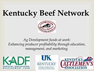Kentucky Beef Network
Ag Development funds at work:
Enhancing producer profitability through education,
management, and marketing.
 