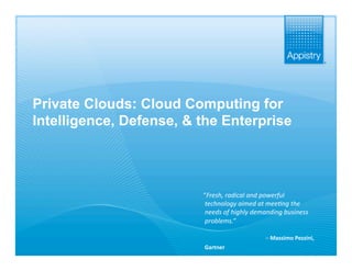 Private Clouds: Cloud Computing for
 Intelligence, Defense, & the Enterprise




                          “Fresh, radical and powerful
                           technology aimed at mee7ng the
                           needs of highly demanding business
                           problems.” 
                                                
                                                – Massimo Pezzini, 
                           Gartner  
The Fabric of Business                                    www.appistry.com
 