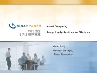 Cloud Computing

Designing Applications for Efficiency




     Geva Perry
     General Manager,
     Cloud Computing
 