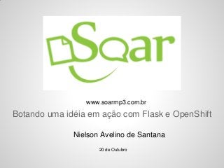 www.soarmp3.com.br
Botando uma idéia em ação com Flask e OpenShift

              Nielson Avelino de Santana
                     20 de Outubro
 