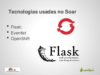 Tecnologias usadas no Soar


•   Flask;
•   Eventlet
•   OpenShift
 