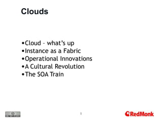Clouds


•Cloud – what’s up
•Instance as a Fabric
•Operational Innovations
•A Cultural Revolution
•The SOA Train




                   1
 