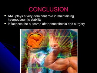 CONCLUSIONCONCLUSION
 ANS plays a very dominant role in maintainingANS plays a very dominant role in maintaining
haemodynamic stabilityhaemodynamic stability
 Influences the outcome after anaesthesia and surgeryInfluences the outcome after anaesthesia and surgery
 
