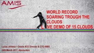 WORLD RECORD
SOARING TROUGH THE
CLOUDS
IVE DEMO OF 15 CLOUDS
Lucas Jellema – Oracle ACE Director & CTO AMIS
24th March 2017, Amsterdam
L
 