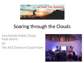 Soaring through the Clouds
Live Oracle Public Cloud
PaaS demo
by
The ACE Director Cloud Team
 
