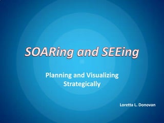 Planning and Visualizing
Strategically
Loretta L. Donovan
 