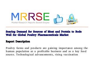Soaring Demand for Sources of Meat and Protein to Bode
Well for Global Poultry Pharmaceuticals Market
Report Description
Poultry farms and products are gaining importance among the
human population as a profitable business and as a key food
source. Technological advancements, rising vaccination
 