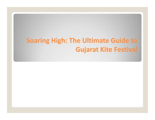 Soaring High: The Ultimate Guide to
Soaring High: The Ultimate Guide to
Gujarat Kite Festival
Gujarat Kite Festival
 