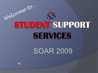 Welcome to… StudentSupportservices SOAR 2009 