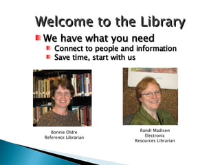 Welcome to the Library ,[object Object],[object Object],[object Object],Bonnie Oldre Reference Librarian Randi Madisen Electronic Resources Librarian 