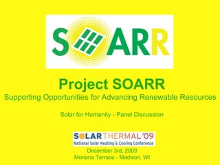 Project SOARR Supporting Opportunities for Advancing Renewable Resources Solar for Humanity - Panel Discussion December 3rd, 2009 Monona Terrace - Madison, WI 