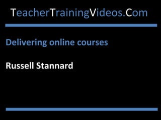 Delivering online courses
Russell Stannard
TeacherTrainingVideos.Com
 