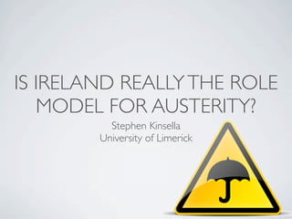 IS IRELAND REALLY THE ROLE
   MODEL FOR AUSTERITY?
          Stephen Kinsella
        University of Limerick
 