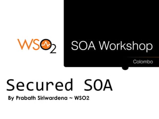 Secured SOA
By Prabath Siriwardena ~ WSO2
 