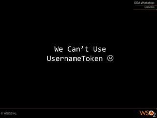 We Can’t Use
UsernameToken 
 