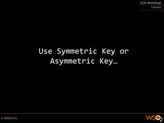 Use Symmetric Key or
  Asymmetric Key…
 