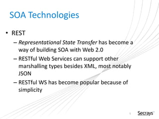 SOA Technologies
• REST
– Representational State Transfer has become a
way of building SOA with Web 2.0
– RESTful Web Services can support other
marshalling types besides XML, most notably
JSON
– RESTful WS has become popular because of
simplicity
5
 