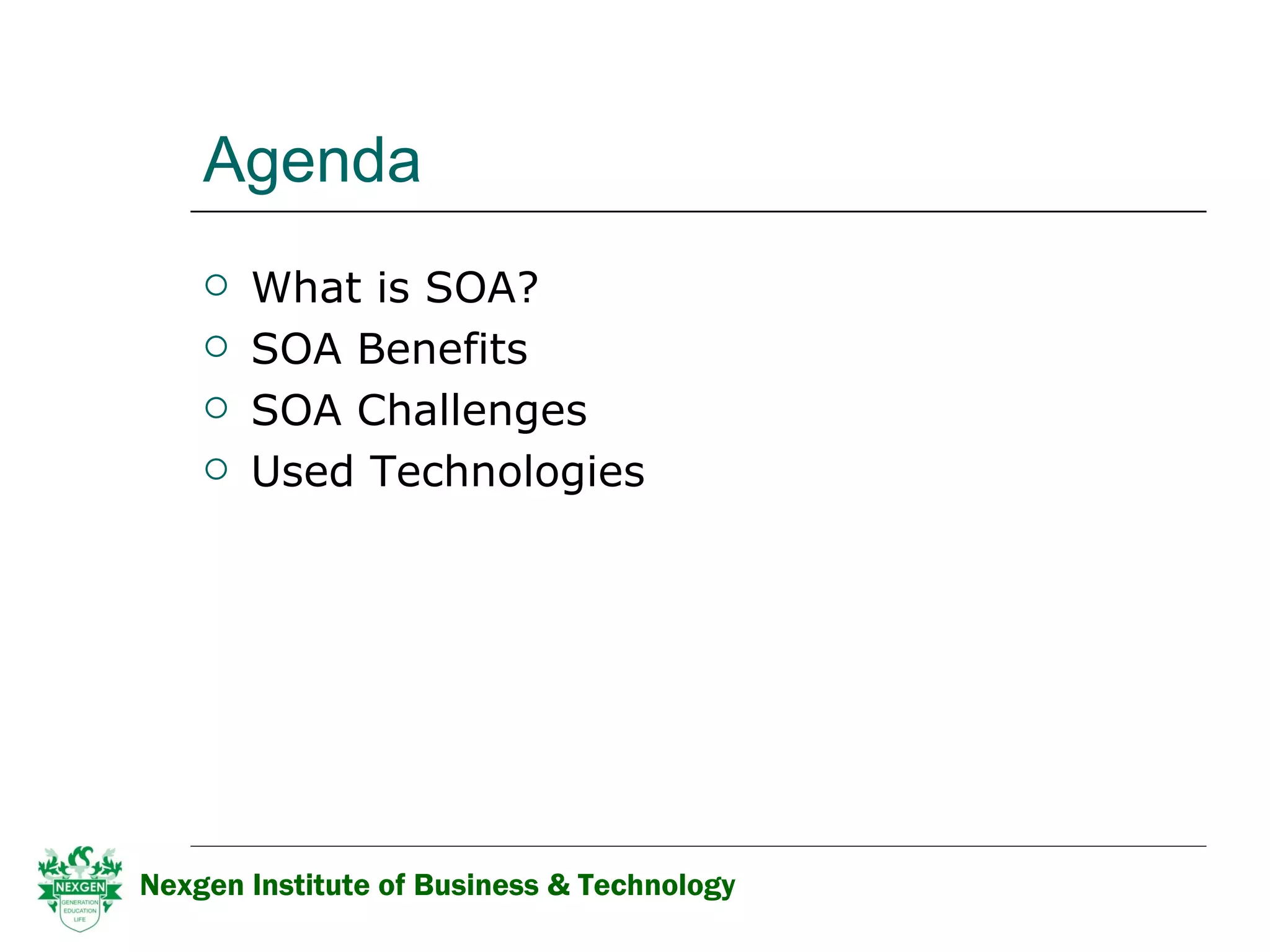 Agenda What is SOA? SOA Benefits  SOA Challenges Used Technologies Nexgen Institute of Business & Technology 