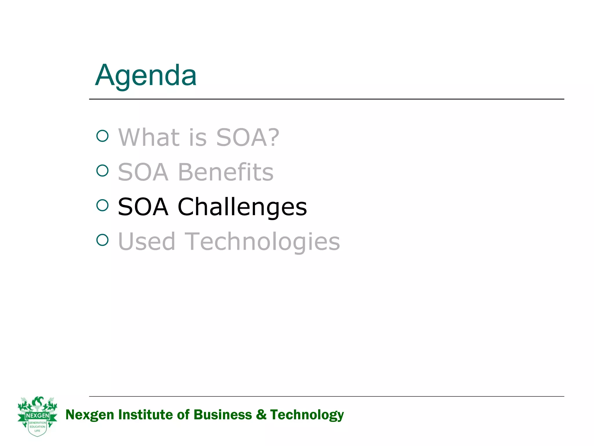 Agenda What is SOA? SOA Benefits   SOA Challenges Used Technologies Nexgen Institute of Business & Technology 