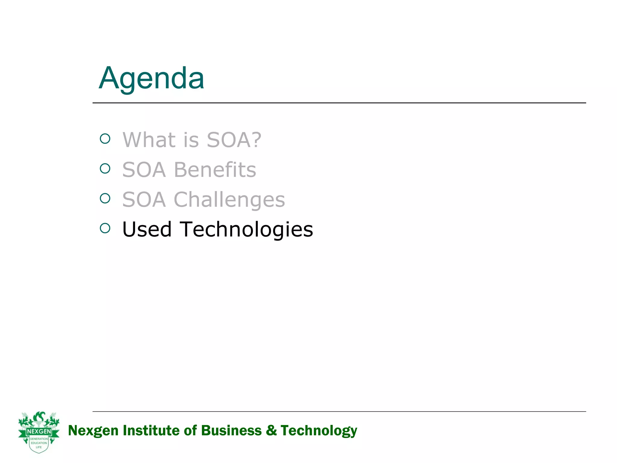 Agenda What is SOA? SOA Benefits   SOA Challenges Used Technologies Nexgen Institute of Business & Technology 