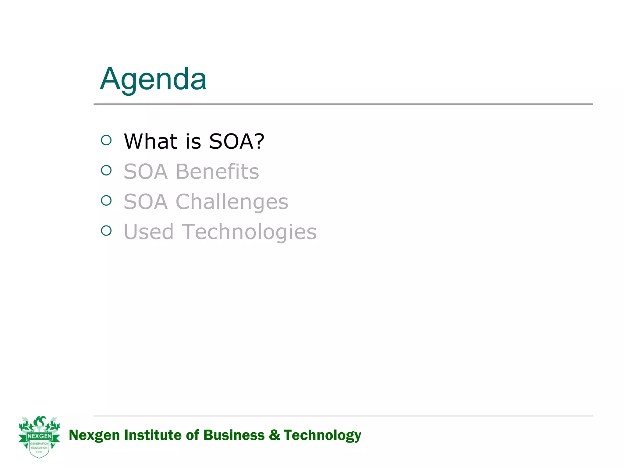 Agenda What is SOA? SOA Benefits  SOA Challenges Used Technologies Nexgen Institute of Business & Technology 