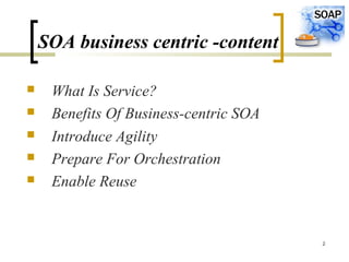 2
SOA business centric -content
 What Is Service?
 Benefits Of Business-centric SOA
 Introduce Agility
 Prepare For Orchestration
 Enable Reuse
 