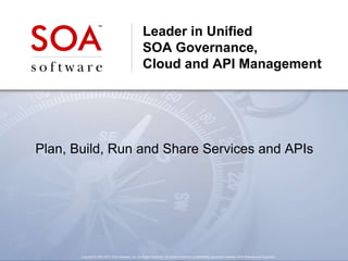 Leader in Unified
                                                    SOA Governance,
                                                    Cloud and API Management




Plan, Build, Run and Share Services and APIs




       Copyright © 2001-2011 SOA Software, Inc. All Rights Reserved. All content subject to confidentiality agreement between SOA Software and Customer.
 