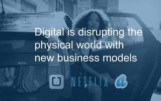 Digital is disrupting the 
physical world with 
new business models 
 