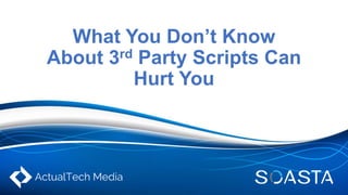 What You Don’t Know
About 3rd Party Scripts Can
Hurt You
 
