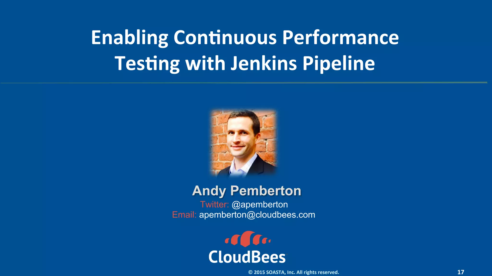 17	©	2015	SOASTA,	Inc.	All	rights	reserved.	
Enabling	ConEnuous	Performance	
TesEng	with	Jenkins	Pipeline	
Andy Pemberton
Twitter: @apemberton
Email: apemberton@cloudbees.com
 