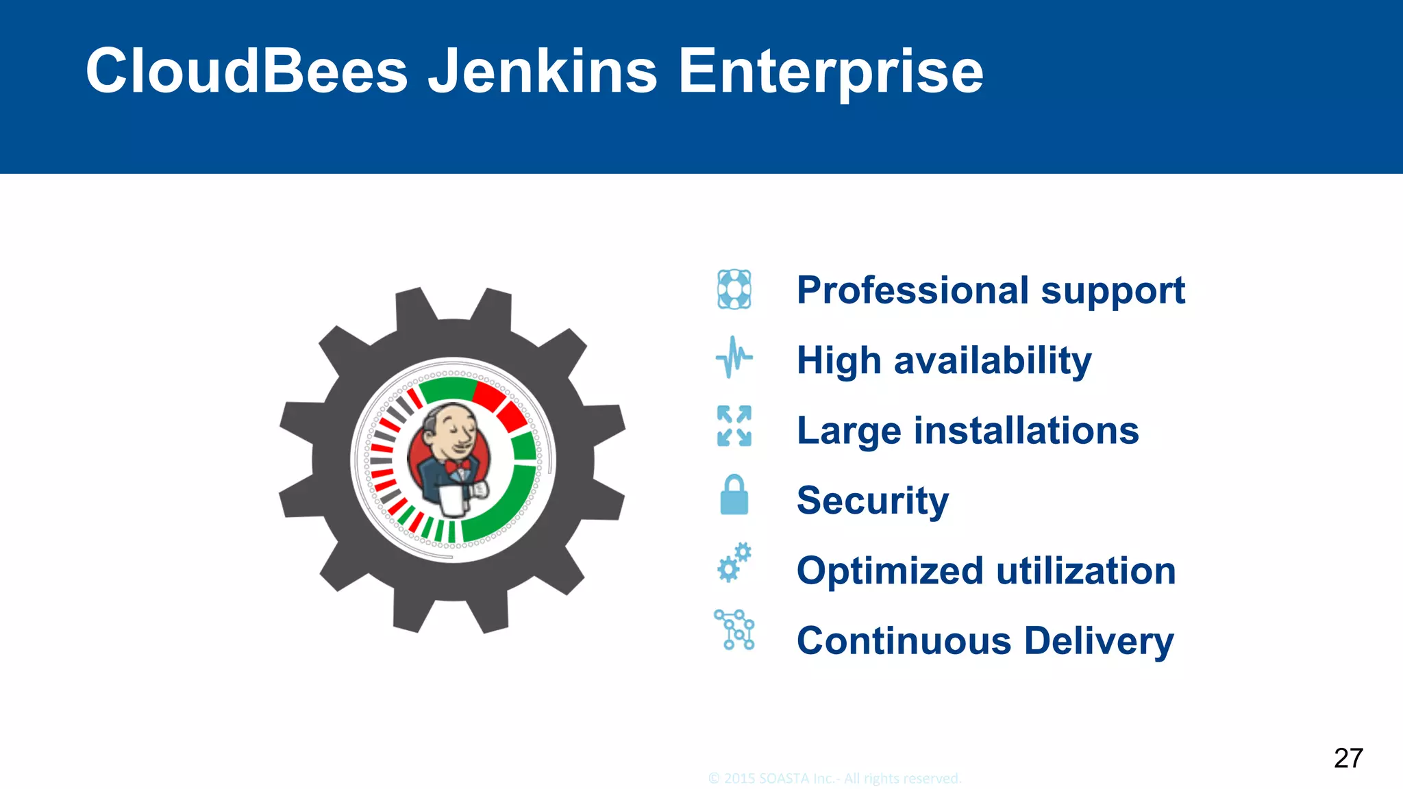 27	©	2015	SOASTA	Inc.-	All	rights	reserved.	
CloudBees Jenkins Enterprise
27
Professional support
High availability
Large installations
Security
Optimized utilization
Continuous Delivery
 