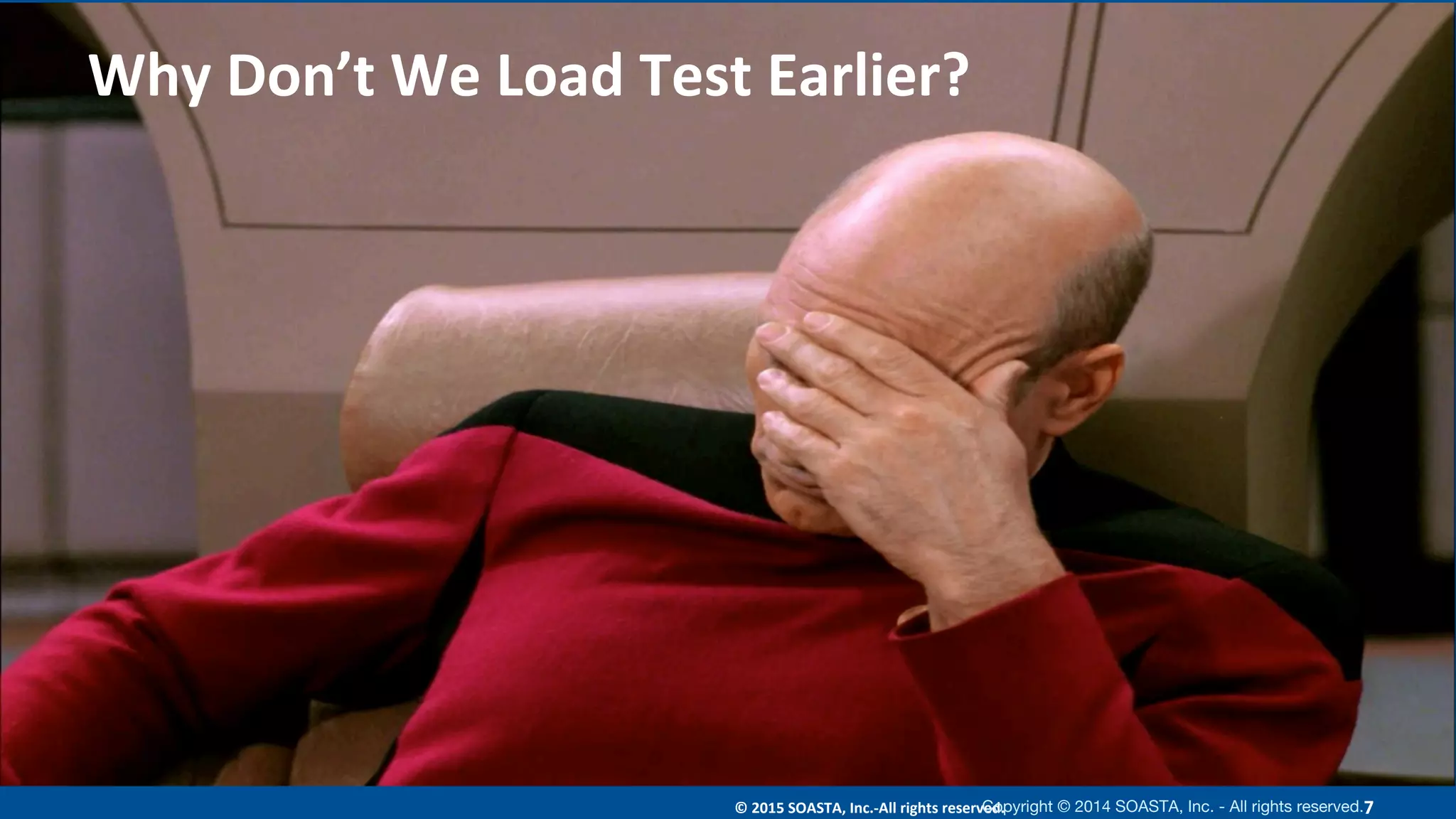 7	©	2015	SOASTA,	Inc.-All	rights	reserved.	
Why	Don’t	We	Load	Test	Earlier?	
Copyright © 2014 SOASTA, Inc. - All rights reserved.
 