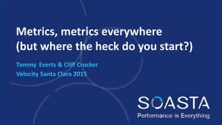 Metrics, metrics everywhere
(but where the heck do you start?)
 