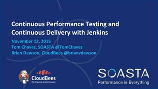 Continuous Performance Testing and
Continuous Delivery with Jenkins
November 12, 2015
Tom Chavez, SOASTA @TomChavez
Brian Dawson, CloudBees @brianvdawson
 