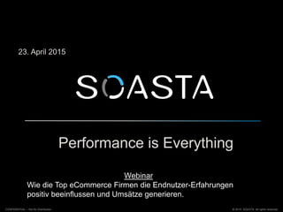 Performance is Everything
© 2015 SOASTA. All rights reserved.CONFIDENTIAL – Not for Distribution
23. April 2015
Webinar
Wie die Top eCommerce Firmen die Endnutzer-Erfahrungen
positiv beeinflussen und Umsätze generieren.
 