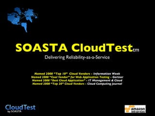 SOASTA CloudTest tm Delivering Reliability-as-a-Service Named 2008 “Top 10”  Cloud Vendors -  Information Week Named 2008 “Cool Vendor” for Web Application Testing -  Gartner Named 2008 “Best Cloud Application” -  IT Management & Cloud Named 2008 “Top 20” Cloud Vendors -  Cloud Computing Journal 