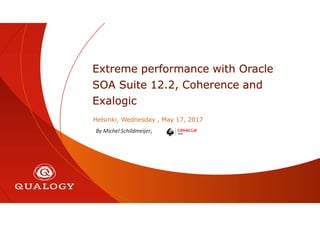 Extreme performance with Oracle
SOA Suite 12.2, Coherence and
Exalogic
Helsinki, Wednesday , May 17, 2017
By Michel Schildmeijer,
 