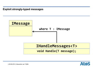 | 25-06-2012 | Alexander van Trijffel
Exploit strongly-typed messages
IMessage
where T : IMessage
IHandleMessages<T>
void Handle(T message);
 