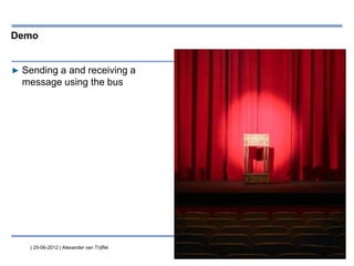 | 25-06-2012 | Alexander van Trijffel
Demo
▶ Sending a and receiving a
message using the bus
 