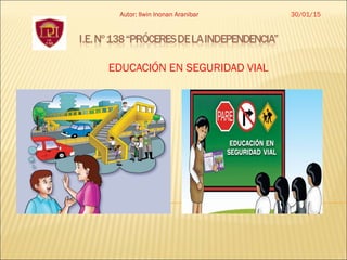 EDUCACIÓN EN SEGURIDAD VIAL
30/01/15Autor: Ilwin Inonan Aranibar
 