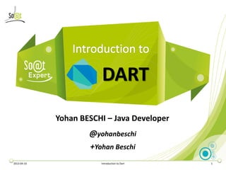 DART
             Yohan BESCHI – Java Developer
                     @yohanbeschi
                     +Yohan Beschi
2013-04-10              Introduction to Dart   1
 