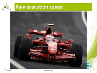Raw execution speed




2013-04-10              Introduction to Dart   14
 