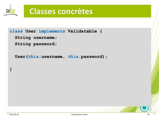 Classes concrètes

class User implements Validatable {
  String username;
  String password;

     User(this.username, thi...