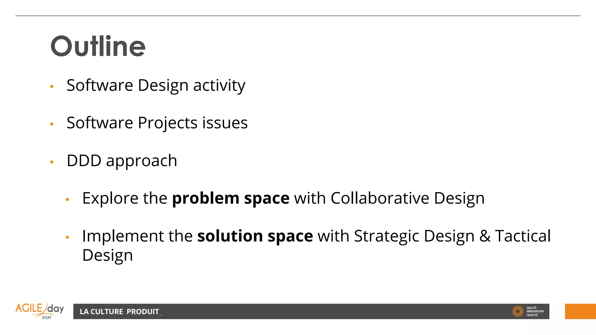 Outline
• Software Design activity
• Software Projects issues
• DDD approach
• Explore the problem space with Collaborative Design
• Implement the solution space with Strategic Design & Tactical
Design
 