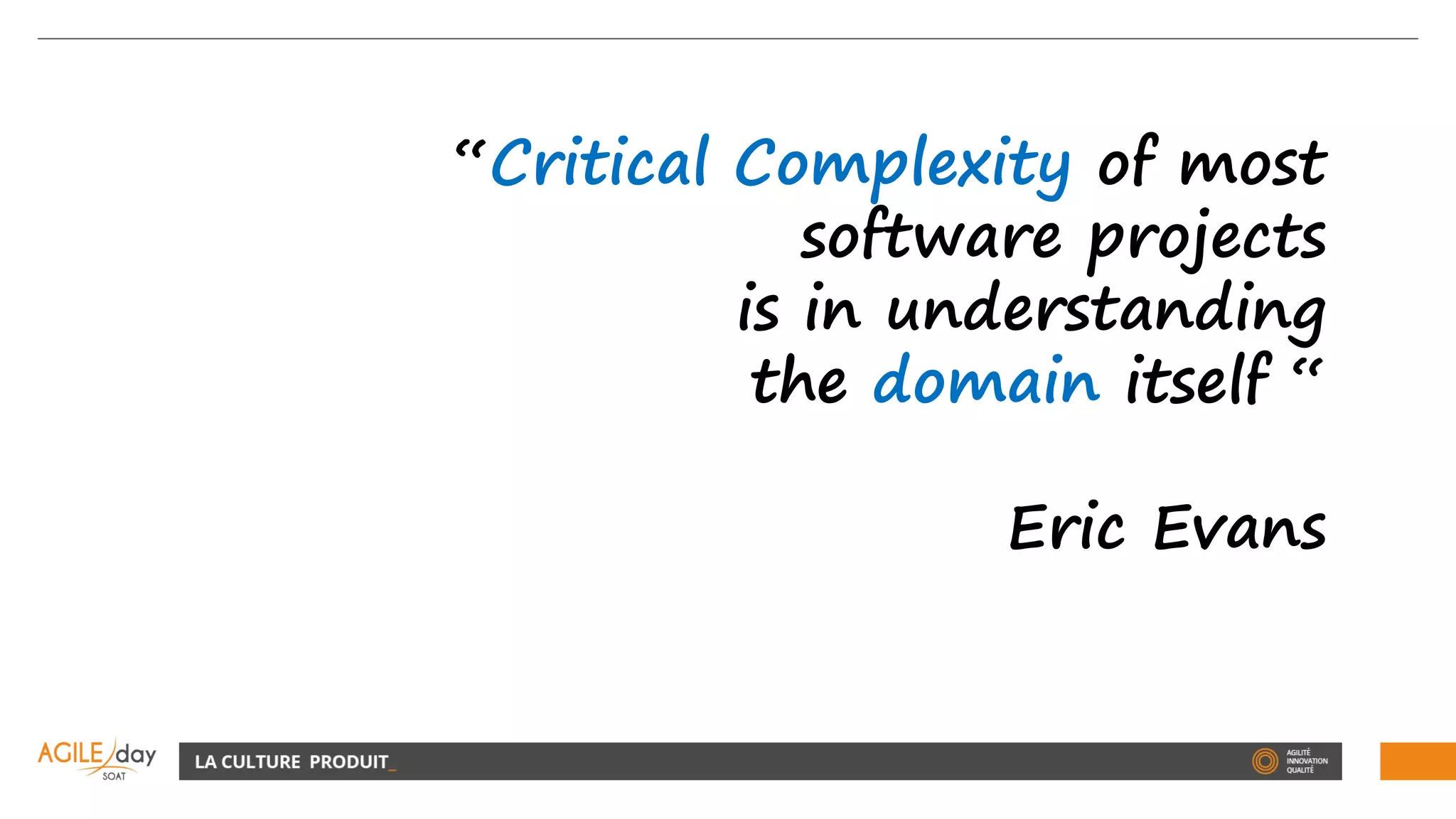 “Critical Complexity of most
software projects
is in understanding
the domain itself “
Eric Evans
 