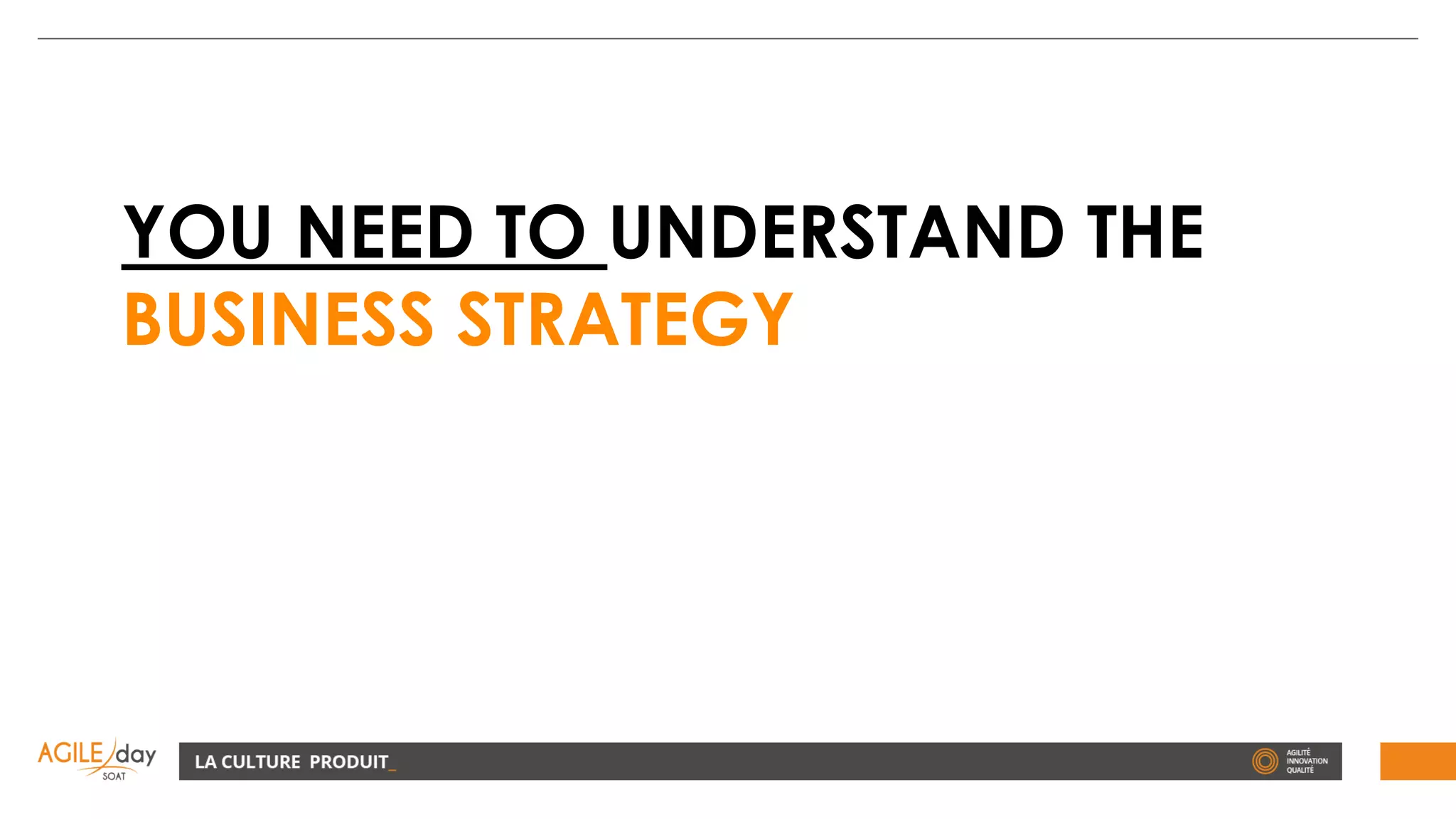 YOU NEED TO UNDERSTAND THE
BUSINESS STRATEGY
 