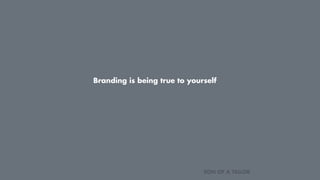 Branding is being true to yourself
SON OF A TAILOR
 