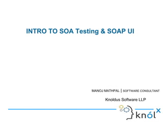 INTRO TO SOA Testing & SOAP UI
MANOJ MATHPAL | SOFTWARE CONSULTANT
Knoldus Software LLP
 
