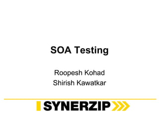 SOA Testing 
Roopesh Kohad 
Shirish Kawatkar 
 
