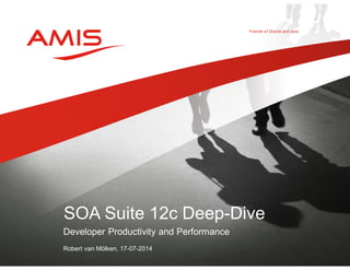 Developer Productivity and Performance
Robert van Mölken, 17-07-2014
SOA Suite 12c Deep-Dive
 